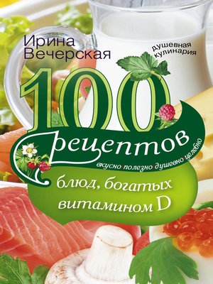 cover image of 100 рецептов блюд, богатыми витамином D. Вкусно, полезно, душевно, целебно